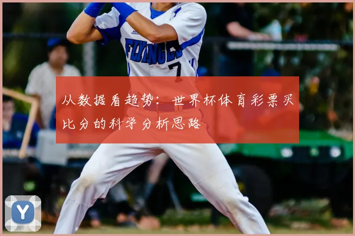 从数据看趋势：世界杯体育彩票买比分的科学分析思路