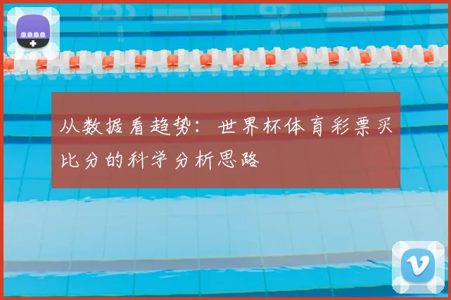 从数据看趋势：世界杯体育彩票买比分的科学分析思路