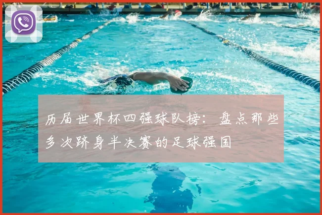 历届世界杯四强球队榜:盘点那些多次跻身半决赛的足球强国